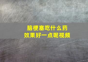 脑梗塞吃什么药效果好一点呢视频