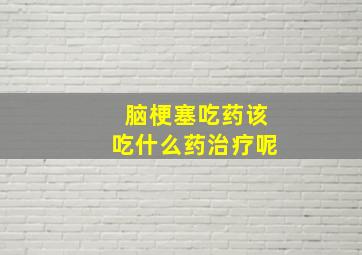 脑梗塞吃药该吃什么药治疗呢