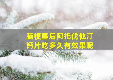 脑梗塞后阿托伐他汀钙片吃多久有效果呢