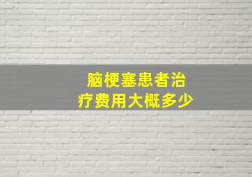 脑梗塞患者治疗费用大概多少