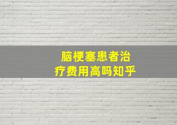 脑梗塞患者治疗费用高吗知乎