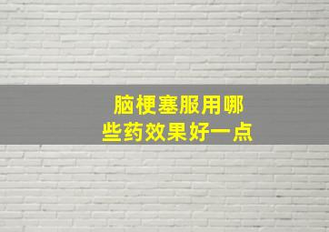 脑梗塞服用哪些药效果好一点