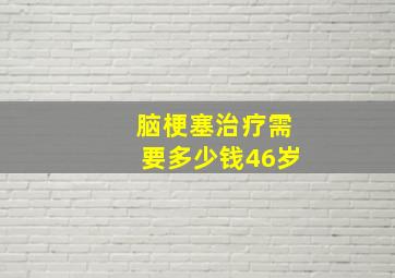 脑梗塞治疗需要多少钱46岁