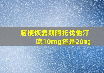 脑梗恢复期阿托伐他汀吃10mg还是20㎎