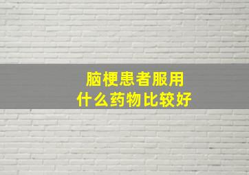 脑梗患者服用什么药物比较好