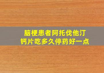 脑梗患者阿托伐他汀钙片吃多久停药好一点