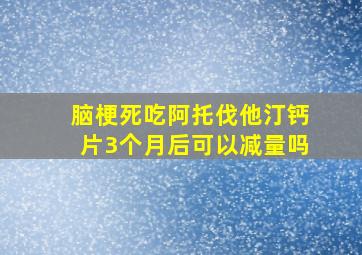 脑梗死吃阿托伐他汀钙片3个月后可以减量吗