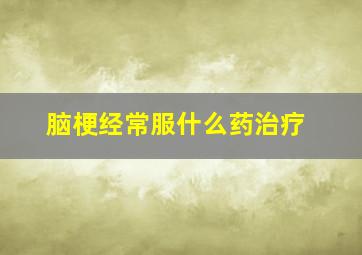 脑梗经常服什么药治疗