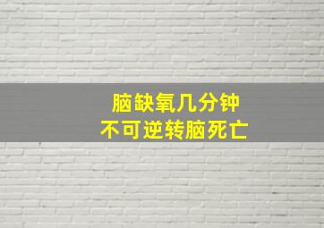 脑缺氧几分钟不可逆转脑死亡