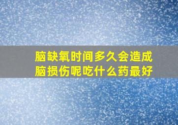 脑缺氧时间多久会造成脑损伤呢吃什么药最好