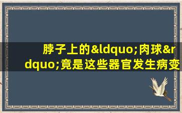 脖子上的“肉球”竟是这些器官发生病变