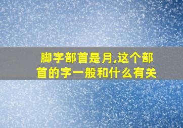 脚字部首是月,这个部首的字一般和什么有关