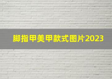 脚指甲美甲款式图片2023