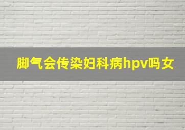 脚气会传染妇科病hpv吗女