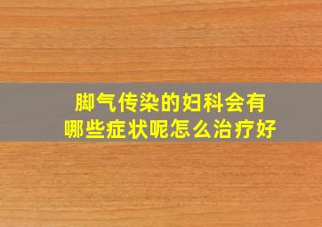 脚气传染的妇科会有哪些症状呢怎么治疗好