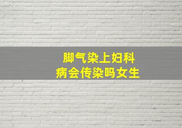 脚气染上妇科病会传染吗女生