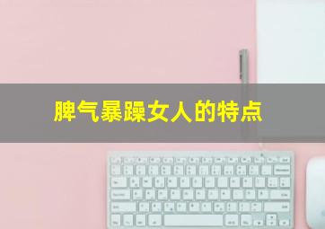 脾气暴躁女人的特点