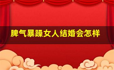 脾气暴躁女人结婚会怎样