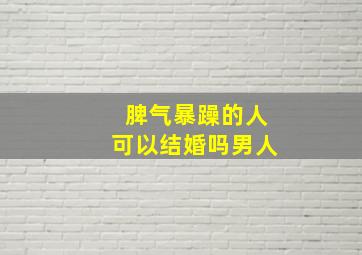 脾气暴躁的人可以结婚吗男人