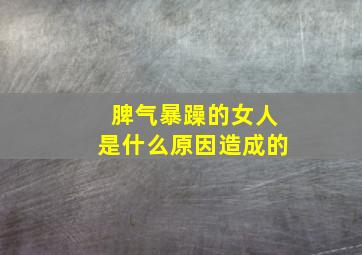 脾气暴躁的女人是什么原因造成的