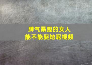 脾气暴躁的女人能不能娶她呢视频