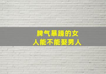 脾气暴躁的女人能不能娶男人