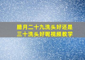 腊月二十九洗头好还是三十洗头好呢视频教学