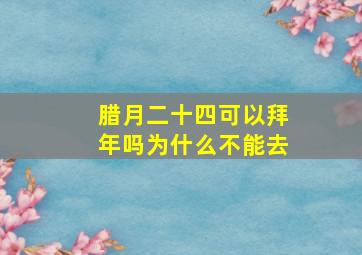 腊月二十四可以拜年吗为什么不能去