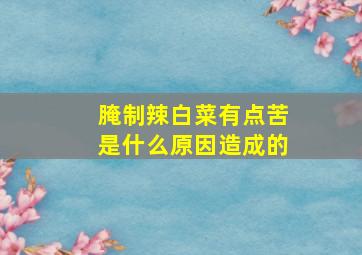 腌制辣白菜有点苦是什么原因造成的