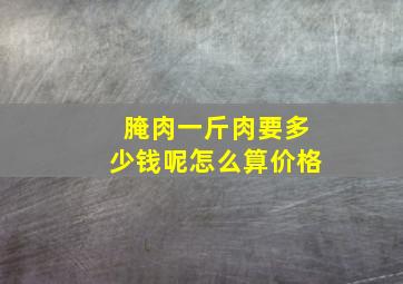 腌肉一斤肉要多少钱呢怎么算价格