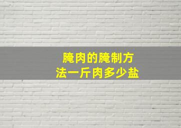 腌肉的腌制方法一斤肉多少盐