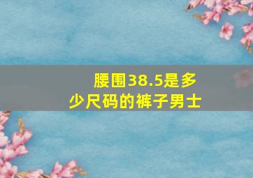 腰围38.5是多少尺码的裤子男士