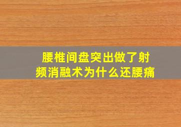 腰椎间盘突出做了射频消融术为什么还腰痛