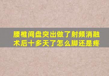 腰椎间盘突出做了射频消融术后十多天了怎么脚还是疼