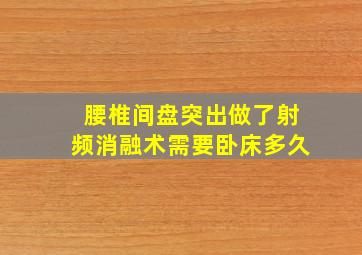 腰椎间盘突出做了射频消融术需要卧床多久