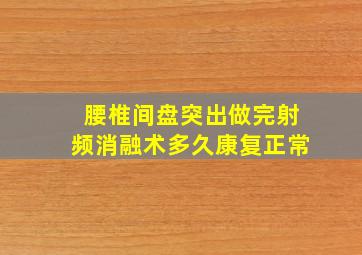 腰椎间盘突出做完射频消融术多久康复正常