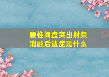 腰椎间盘突出射频消融后遗症是什么