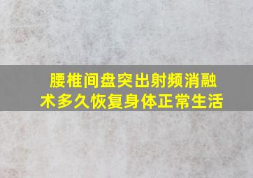 腰椎间盘突出射频消融术多久恢复身体正常生活