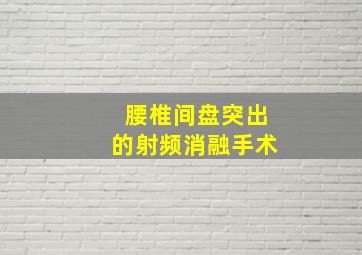 腰椎间盘突出的射频消融手术