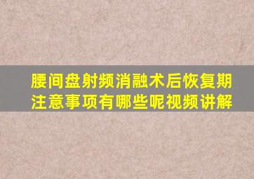 腰间盘射频消融术后恢复期注意事项有哪些呢视频讲解