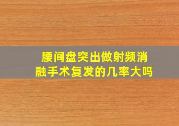 腰间盘突出做射频消融手术复发的几率大吗