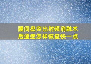 腰间盘突出射频消融术后遗症怎样恢复快一点