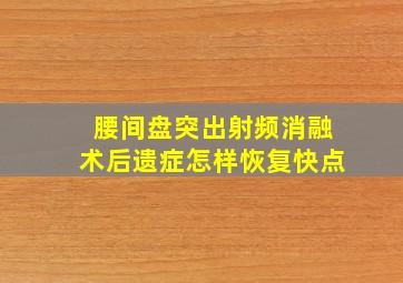 腰间盘突出射频消融术后遗症怎样恢复快点