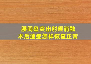 腰间盘突出射频消融术后遗症怎样恢复正常