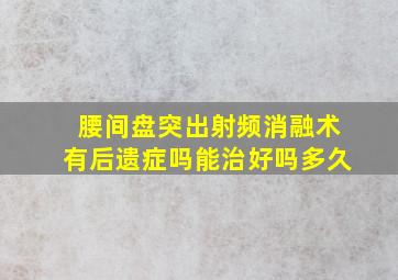 腰间盘突出射频消融术有后遗症吗能治好吗多久