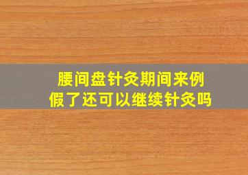 腰间盘针灸期间来例假了还可以继续针灸吗