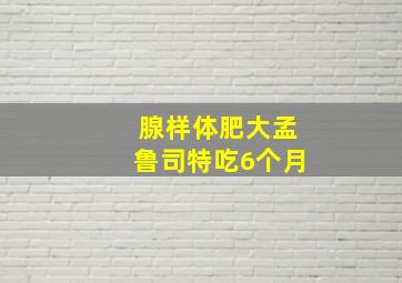 腺样体肥大孟鲁司特吃6个月