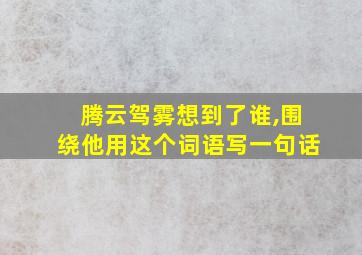 腾云驾雾想到了谁,围绕他用这个词语写一句话