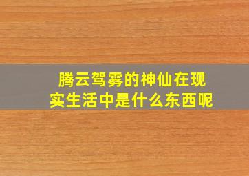 腾云驾雾的神仙在现实生活中是什么东西呢