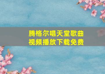 腾格尔唱天堂歌曲视频播放下载免费